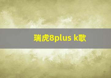 瑞虎8plus k歌